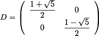 D=\left(\begin{array}{cc}\dfrac{1+\sqrt{5}}{2} & 0\\ 0&\dfrac{1-\sqrt{5}}{2}\end{array}\right)